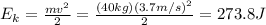 E_{k}=\frac{mv^{2}}{2}=\frac{(40kg)(3.7m/s)^{2}}{2}=273.8J