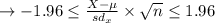 \to -1.96 \leq  \frac{X-\mu}{sd_x} \times \sqrt{n} \leq 1.96