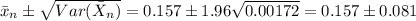 \bar{x}_{n}\pm \sqrt{Var(\bar{X}_{n})} = 0.157\pm 1.96\sqrt{0.00172} = 0.157\pm 0.081