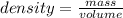 density = \frac {mass} {volume}