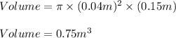 Volume=\pi \times (0.04m)^2\times (0.15m)\\ \\ Volume=0.75m^3