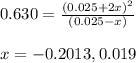 0.630=\frac{(0.025+2x)^2}{(0.025-x)}\\\\x=-0.2013,0.019