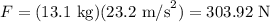 F = (13.1\text{ kg})(23.2\text{ m/s}^2) = 303.92 \text{ N}