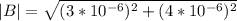 |B| = \sqrt{(3*10^{-6})^2+(4*10^{-6})^2}