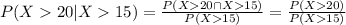 P(X 20| X15)= \frac{P(X 20 \cap X15)}{P(X15)}=\frac{P(X20)}{P(X15)}