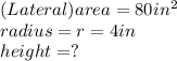 (Lateral)area = 80in^2\\radius =r=4in\\height= ?