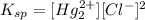 K_{sp}=[Hg_2^{2+}][Cl^-]^2