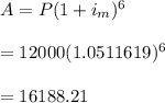 A=P(1+i_m)^6\\\\=12000(1.0511619)^6\\\\=16188.21