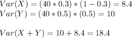 Var(X)=(40*0.3)*(1-0.3)=8.4\\Var(Y)=(40*0.5)*(0.5)=10\\\\Var(X+Y)=10+8.4=18.4