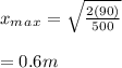 x_m_a_x = \sqrt{\frac{2(90)}{500} } \\\\= 0.6m