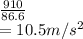 \frac{910}{86.6} \\= 10.5 m/s^{2}