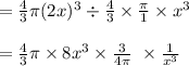 =\frac{4}{3} \pi (2x)^{3}\div\frac{4}{3} \times\frac{\pi }{1 } \times x^{3}\\  \\ =\frac{4}{3} \pi\times8x^{3} \times\frac{3}{4\pi }\  \times\frac{1}{x^{3} }