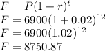 F=P(1+r)^t\\F=6900(1+0.02)^{12}\\F=6900(1.02)^{12}\\F=8750.87