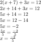 2(x + 7) + 3x = 12 \\ 2x + 14 + 3x = 12 \\ 5x + 14 = 12 \\ 5x = 12 - 14 \\ 5x =  - 2 \\  \frac{5x}{5}  =  \frac{ - 2}{5}  \\ x =  \frac{ - 2}{5}