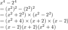 {x}^{4}  -  {2}^{4}  \\  =  ({x}^{2} ) ^{2}  - ({2}^{2} ) ^{2}  \\ =  ({x}^{2}     + {2}^{2} )  \times ({x}^{2}    - {2}^{2} )  \\ =  ({x}^{2}     + 4 )  \times ({x}     +  {2})  \times ({x}      -  {2})  \\  = ({x}      -  {2}) ({x}       +   {2})  ({x}^{2}     + 4 )  \\