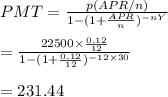 PMT=\frac{p(APR/n)}{1-(1+\frac{APR}{n})^{-nY}}\\\\=\frac{22500\times \frac{0.12}{12}}{1-(1+\frac{0.12}{12})^{-12\times30}}\\\\=231.44