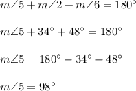 m\angle 5+ m\angle 2 + m\angle 6 = 180^{\circ} \\ \\ m\angle 5+ 34^{\circ} + 48^{\circ} = 180^{\circ} \\ \\ m\angle 5= 180^{\circ}-34^{\circ}- 48^{\circ}  \\ \\ m\angle 5=98^{\circ}
