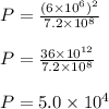 P=\frac{(6 \times 10^{6})^{2}}{7.2 \times 10^{8}}\\\\ P=\frac{36 \times 10^{12}}{7.2 \times 10^8}}\\\\ P=5.0 \times 10^{4}