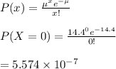 P(x)=\frac{\mu^xe^{-\mu}}{x!}\\\\P(X=0)=\frac{14.4^0e^{-14.4}}{0!}\\\\=5.574\times10^{-7}