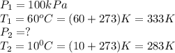 P_1=100kPa\\T_1=60^oC=(60+273)K=333K\\P_2=?\\T_2=10^0C=(10+273)K=283K