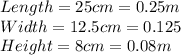Length=25 cm=0.25m\\Width=12.5 cm=0.125\\Height= 8 cm=0.08m