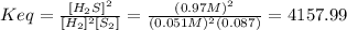 Keq=\frac{[H_2S]^2}{[H_2]^2[S_2]} =\frac{(0.97M)^2}{(0.051M)^2(0.087)} =4157.99
