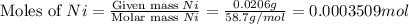 \text{Moles of }Ni=\frac{\text{Given mass }Ni}{\text{Molar mass }Ni}=\frac{0.0206g}{58.7g/mol}=0.0003509mol
