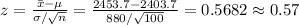 z=\frac{\bar x-\mu}{\sigma/\sqrt{n}}=\frac{2453.7-2403.7}{880/\sqrt{100}}=0.5682\approx0.57