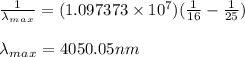 \frac{1}{\lambda_m_a_x } =(1.097373 \times 10^7)(\frac{1}{16} - \frac{1}{25} )\\\\\lambda_m_a_x=4050.05nm