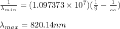 \frac{1}{\lambda_m_i_n } =(1.097373 \times 10^7)(\frac{1}{9} - \frac{1}{_o_o} )\\\\\lambda_m_a_x=820.14nm