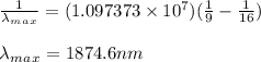 \frac{1}{\lambda_m_a_x } =(1.097373 \times 10^7)(\frac{1}{9} - \frac{1}{16} )\\\\\lambda_m_a_x=1874.6nm