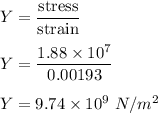 Y=\dfrac{\text{stress}}{\text{strain}}\\\\Y=\dfrac{1.88\times 10^7}{0.00193}\\\\Y=9.74\times 10^9\ N/m^2