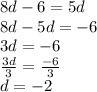 8d - 6 = 5d \\ 8d - 5d =   - 6 \\ 3d =  - 6 \\  \frac{3d}{3}  =  \frac{ - 6}{3}  \\ d =  - 2