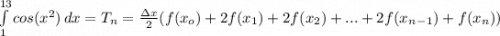 \int\limits^{13}_1 {cos(x^2)} \, dx =T_n=\frac{\Delta x}{2} (f(x_o)+2f(x_1)+2f(x_2)+...+2f(x_n_-_1)+f(x_n))