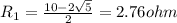 R_1=\frac{10-2\sqrt 5}{2}=2.76 ohm