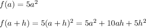 f(a)=5a^2\\\\f(a+h)=5(a+h)^2=5a^2+10ah+5h^2