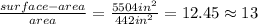 \frac{surface-area}{area}=\frac{5504 in^{2}}{442 in^{2}}=12.45 \approx 13