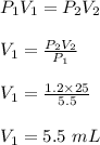 P_1V_1 = P_2V_2\\\\V_1 = \frac{P_2V_2}{P_1} \\\\V_1 = \frac{1.2 \times 25}{5.5} \\\\V_1 = 5.5 \ mL