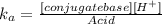 k_a = \frac{[conjugate base][H^+]}{Acid}