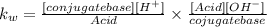 k_w =  \frac{[conjugate base][H^+]}{Acid} \times \frac{[Acid][OH^-]}{cojugate base}