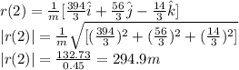r(2)=\frac{1}{m}[\frac{394}{3}\hat{i}+\frac{56}{3}\hat{j}-\frac{14}{3}\hat{k}]\\|r(2)|=\frac{1}{m}\sqrt{[(\frac{394}{3})^{2}+(\frac{56}{3})^{2}+(\frac{14}{3})^{2}]}\\|r(2)|=\frac{132.73}{0.45}=294.9m