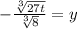 -\frac{\sqrt[3]{27t} }{\sqrt[3]{8} } =y