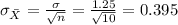 \sigma_{\bar X}= \frac{\sigma}{\sqrt{n}}= \frac{1.25}{\sqrt{10}}= 0.395