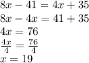 8x - 41 = 4x + 35 \\ 8x - 4x = 41 + 35 \\ 4x = 76 \\  \frac{4x}{4}  =  \frac{76}{4} \\ x = 19
