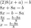 (2)8(x + a) = b \\ 8x + 8a = b \\ 8x = b - 8a \\  \frac{8x}{8}  =  \frac{b - 8a}{8}  \\ x =  \frac{b - 8a}{8}
