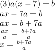 (3)a(x - 7) = b \\ ax - 7a = b \\ ax = b + 7a \\  \frac{ax}{a}  =  \frac{b + 7a}{a}  \\ x =  \frac{b + 7a}{a}