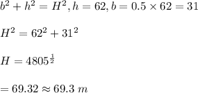 b^2+h^2=H^2, h=62, b=0.5\times 62=31\\\\H^2=62^2+31^2\\\\H=4805^{\frac{1}{2}}\\\\=69.32\approx69.3 \ m