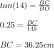 tan(14) = \frac{BC}{BO} \\\\0.25 = \frac{BC}{145} \\\\BC = 36.25 cm