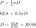 P=\frac{1}{2}\pi D\\\\62.8=0.5\pi D\\\\D=\frac{62.8}{0.5\pi}=39.98