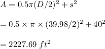 A=0.5\pi (D/2)^2+s^2\\\\=0.5\times\pi \times (39.98/2)^2+40^2\\\\=2227.69 \ ft^2